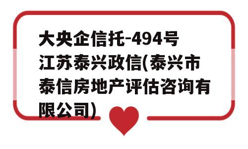 大央企信托-494号江苏泰兴政信(泰兴市泰信房地产评估咨询有限公司)