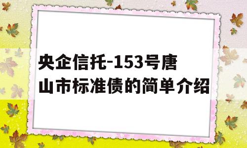 央企信托-153号唐山市标准债的简单介绍