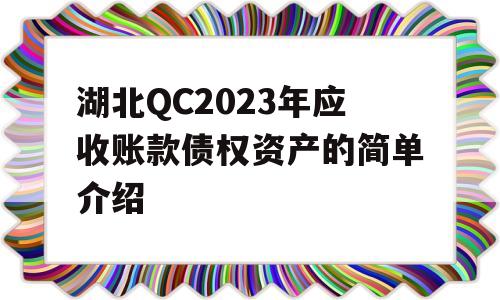 湖北QC2023年应收账款债权资产的简单介绍