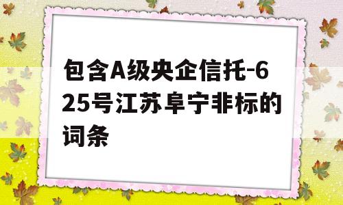 包含A级央企信托-625号江苏阜宁非标的词条