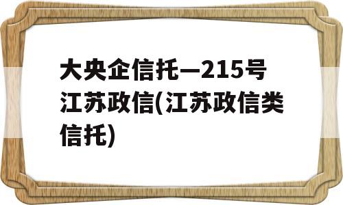 大央企信托—215号江苏政信(江苏政信类信托)