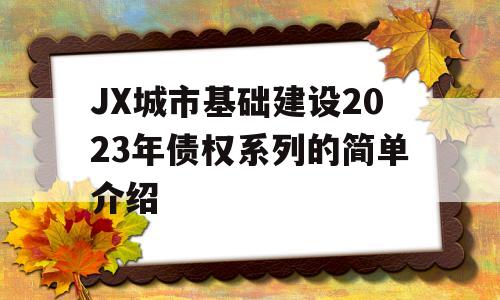 JX城市基础建设2023年债权系列的简单介绍