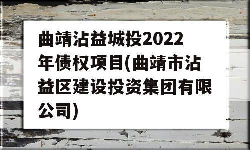 曲靖沾益城投2022年债权项目(曲靖市沾益区建设投资集团有限公司)