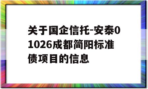 关于国企信托-安泰01026成都简阳标准债项目的信息