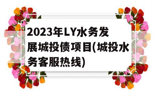 2023年LY水务发展城投债项目(城投水务客服热线)