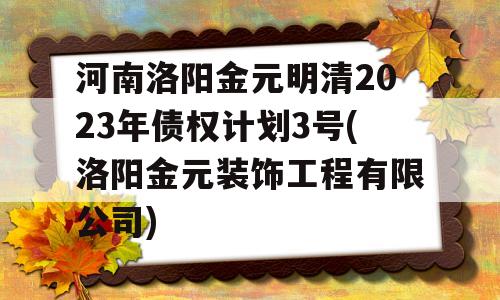 河南洛阳金元明清2023年债权计划3号(洛阳金元装饰工程有限公司)