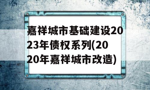 嘉祥城市基础建设2023年债权系列(2020年嘉祥城市改造)