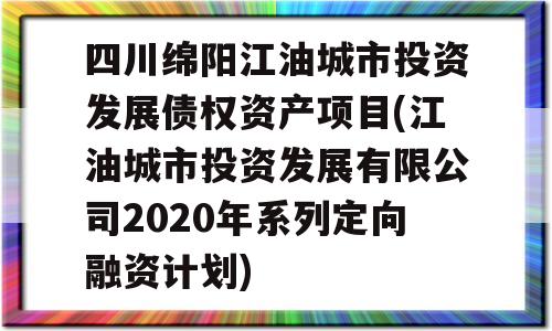 四川绵阳江油城市投资发展债权资产项目(江油城市投资发展有限公司2020年系列定向融资计划)