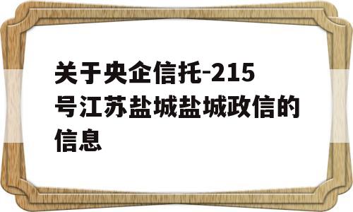 关于央企信托-215号江苏盐城盐城政信的信息