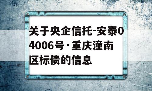 关于央企信托-安泰04006号·重庆潼南区标债的信息