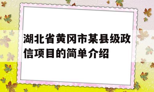 湖北省黄冈市某县级政信项目的简单介绍