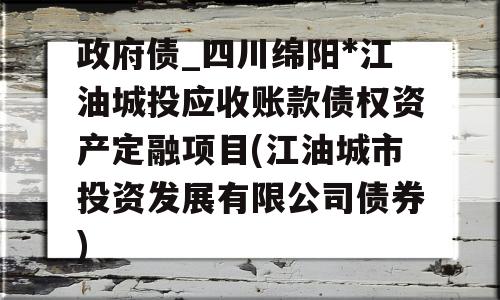 政府债_四川绵阳*江油城投应收账款债权资产定融项目(江油城市投资发展有限公司债券)