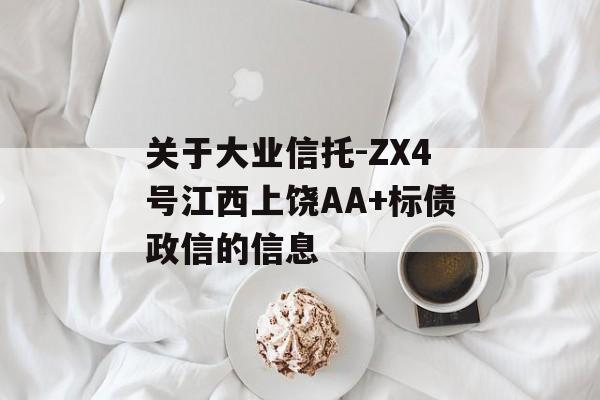 关于大业信托-ZX4号江西上饶AA+标债政信的信息