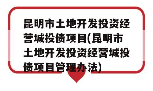 昆明市土地开发投资经营城投债项目(昆明市土地开发投资经营城投债项目管理办法)