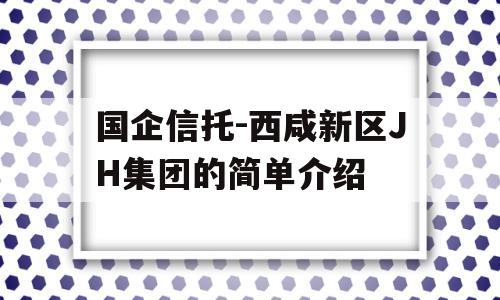 国企信托-西咸新区JH集团的简单介绍