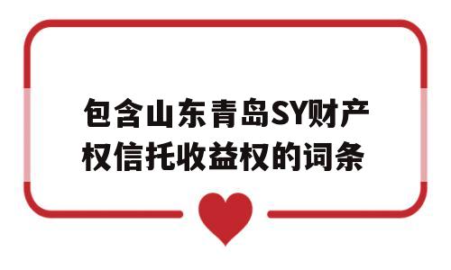 包含山东青岛SY财产权信托收益权的词条