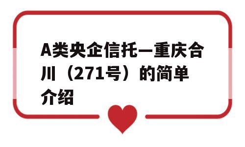 A类央企信托—重庆合川（271号）的简单介绍