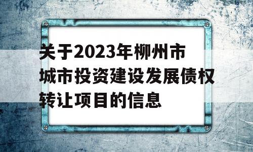 关于2023年柳州市城市投资建设发展债权转让项目的信息