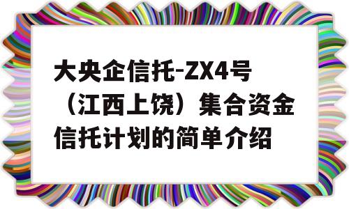 大央企信托-ZX4号（江西上饶）集合资金信托计划的简单介绍