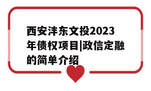 西安沣东文投2023年债权项目|政信定融的简单介绍