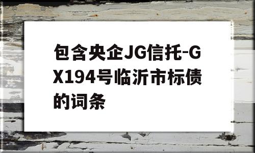 包含央企JG信托-GX194号临沂市标债的词条