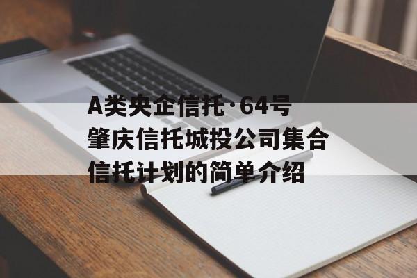 A类央企信托·64号肇庆信托城投公司集合信托计划的简单介绍