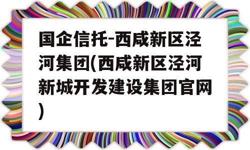 国企信托-西咸新区泾河集团(西咸新区泾河新城开发建设集团官网)