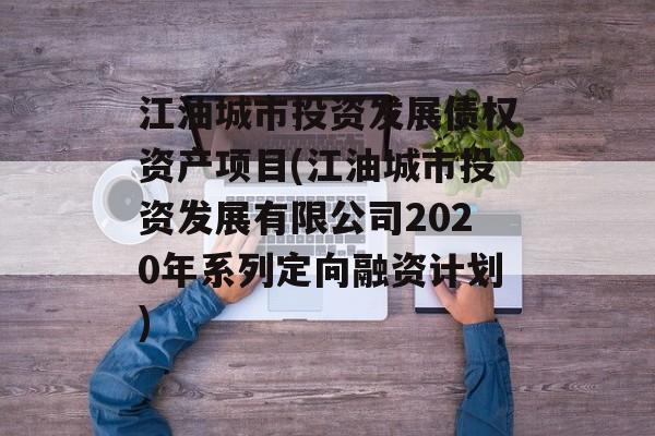 江油城市投资发展债权资产项目(江油城市投资发展有限公司2020年系列定向融资计划)