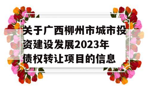 关于广西柳州市城市投资建设发展2023年债权转让项目的信息