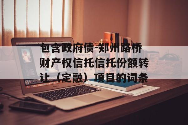 包含政府债-郑州路桥财产权信托信托份额转让（定融）项目的词条