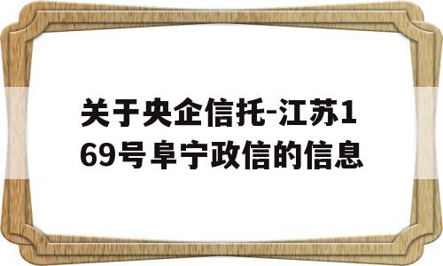 关于央企信托-江苏169号阜宁政信的信息