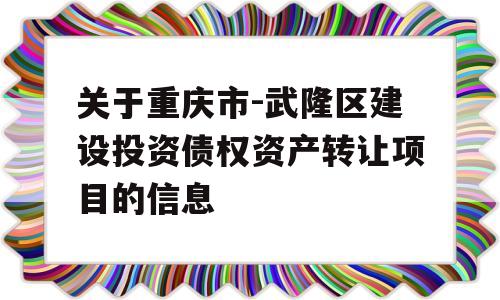 关于重庆市-武隆区建设投资债权资产转让项目的信息