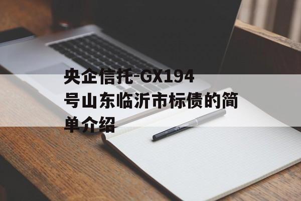 央企信托-GX194号山东临沂市标债的简单介绍