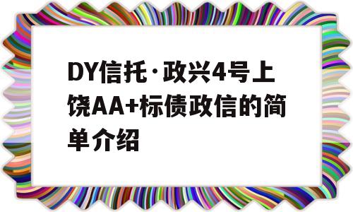 DY信托·政兴4号上饶AA+标债政信的简单介绍