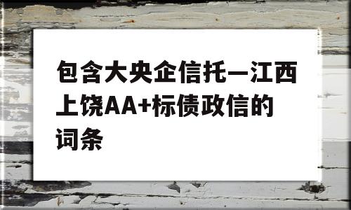 包含大央企信托—江西上饶AA+标债政信的词条