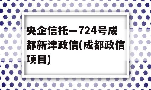 央企信托—724号成都新津政信(成都政信项目)