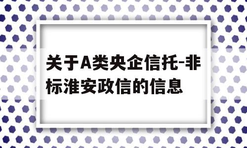 关于A类央企信托-非标淮安政信的信息