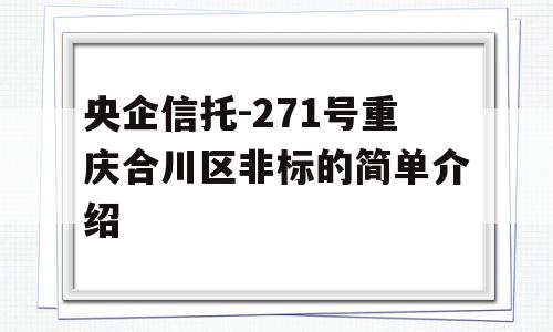 央企信托-271号重庆合川区非标的简单介绍