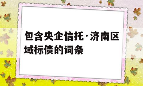 包含央企信托·济南区域标债的词条