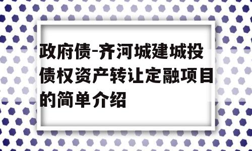 政府债-齐河城建城投债权资产转让定融项目的简单介绍