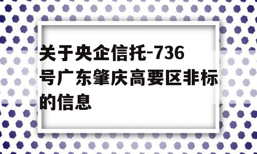 关于央企信托-736号广东肇庆高要区非标的信息