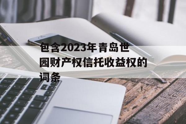 包含2023年青岛世园财产权信托收益权的词条