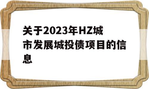 关于2023年HZ城市发展城投债项目的信息