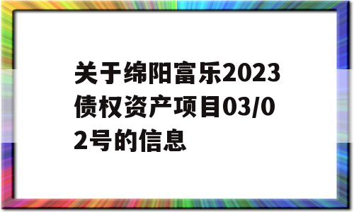 关于绵阳富乐2023债权资产项目03/02号的信息