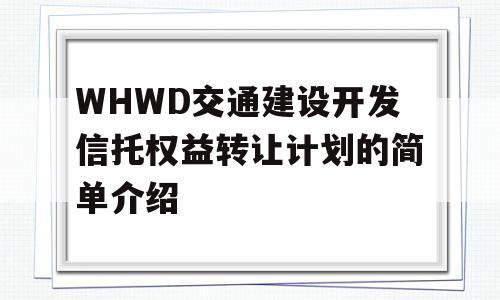 WHWD交通建设开发信托权益转让计划的简单介绍