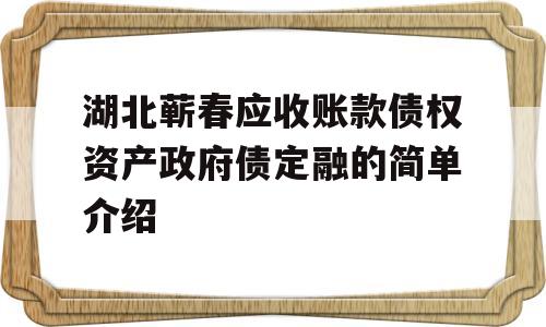 湖北蕲春应收账款债权资产政府债定融的简单介绍