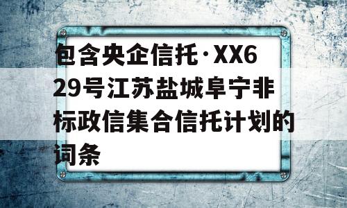 包含央企信托·XX629号江苏盐城阜宁非标政信集合信托计划的词条