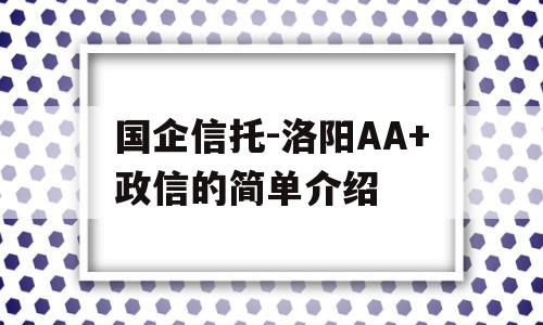 国企信托-洛阳AA+政信的简单介绍