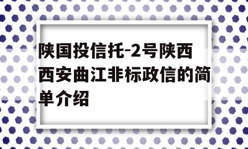 陕国投信托-2号陕西西安曲江非标政信的简单介绍