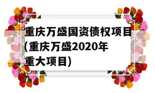 重庆万盛国资债权项目(重庆万盛2020年重大项目)